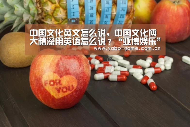 中国文化英文怎么说,中国文化博大精深用英语怎么说?“亚博娱乐”(图3) 亚博官网