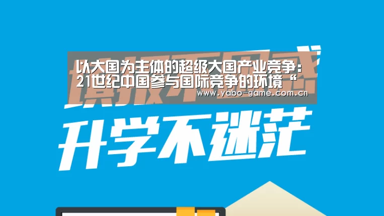 以大国为主体的超级大国产业竞争:21世纪中国参与国际竞争的环境“亚博娱乐”(图1) 亚博官网