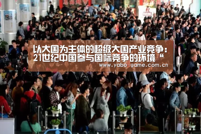 以大国为主体的超级大国产业竞争:21世纪中国参与国际竞争的环境“亚博娱乐”(图3) 亚博娱乐
